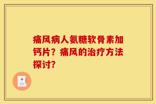 痛风病人氨糖软骨素加钙片？痛风的治疗方法探讨？