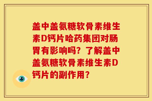 盖中盖氨糖软骨素维生素D钙片哈药集团对肠胃有影响吗？了解盖中盖氨糖软骨素维生素D钙片的副作用？