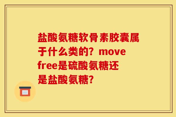 盐酸氨糖软骨素胶囊属于什么类的？movefree是硫酸氨糖还是盐酸氨糖？