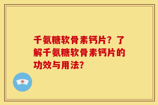 千氨糖软骨素钙片？了解千氨糖软骨素钙片的功效与用法？