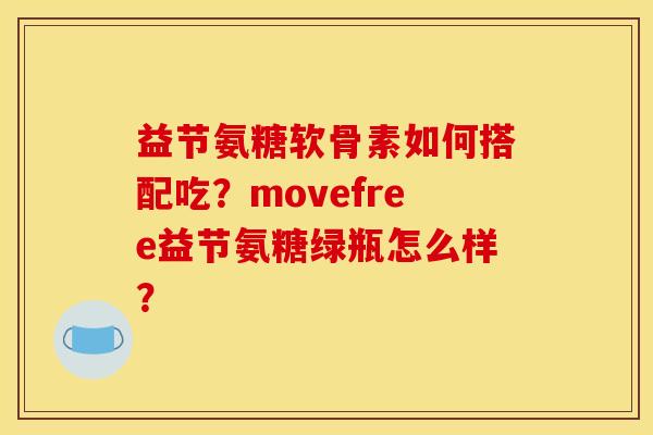 益节氨糖软骨素如何搭配吃？movefree益节氨糖绿瓶怎么样？