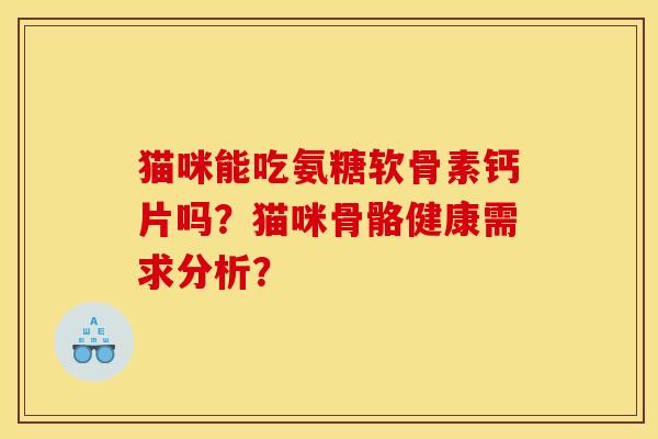 猫咪能吃氨糖软骨素钙片吗？猫咪骨骼健康需求分析？