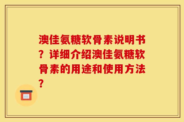 澳佳氨糖软骨素说明书？详细介绍澳佳氨糖软骨素的用途和使用方法？