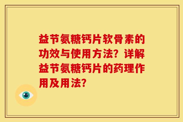 益节氨糖钙片软骨素的功效与使用方法？详解益节氨糖钙片的药理作用及用法？