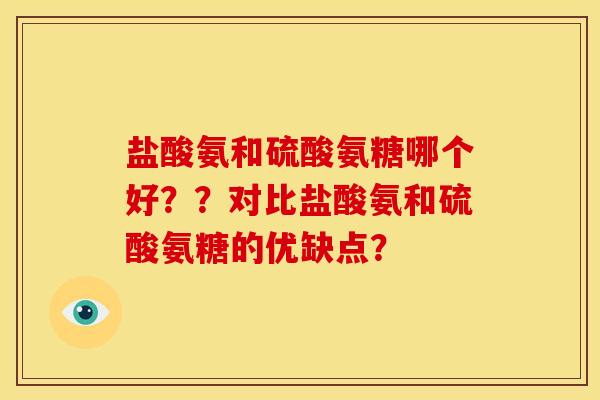 盐酸氨和硫酸氨糖哪个好？？对比盐酸氨和硫酸氨糖的优缺点？