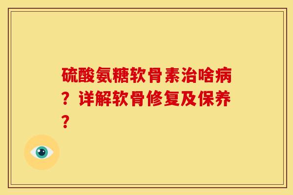 硫酸氨糖软骨素治啥病？详解软骨修复及保养？