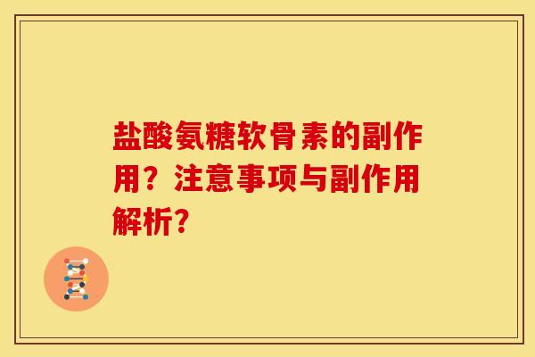 盐酸氨糖软骨素的副作用？注意事项与副作用解析？