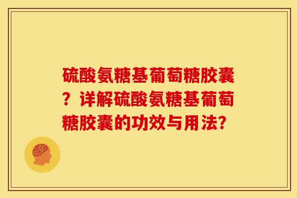 硫酸氨糖基葡萄糖胶囊？详解硫酸氨糖基葡萄糖胶囊的功效与用法？