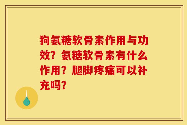 狗氨糖软骨素作用与功效？氨糖软骨素有什么作用？腿脚疼痛可以补充吗？