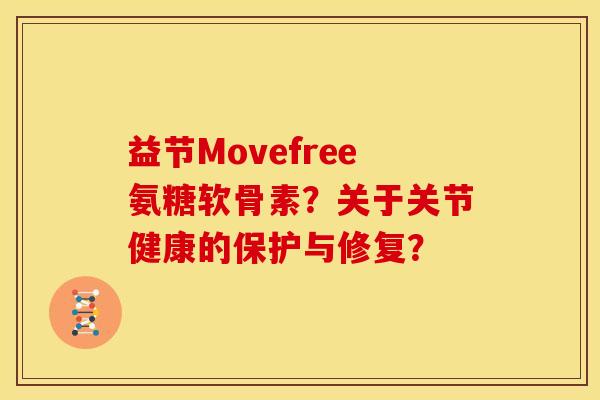 益节Movefree氨糖软骨素？关于关节健康的保护与修复？