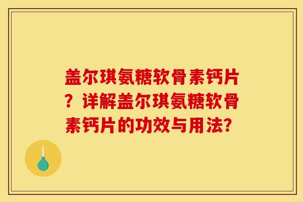 盖尔琪氨糖软骨素钙片？详解盖尔琪氨糖软骨素钙片的功效与用法？