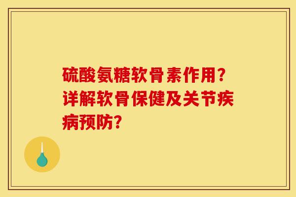 硫酸氨糖软骨素作用？详解软骨保健及关节疾病预防？