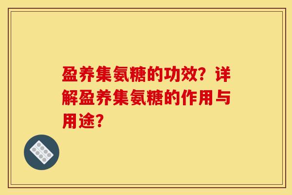 盈养集氨糖的功效？详解盈养集氨糖的作用与用途？