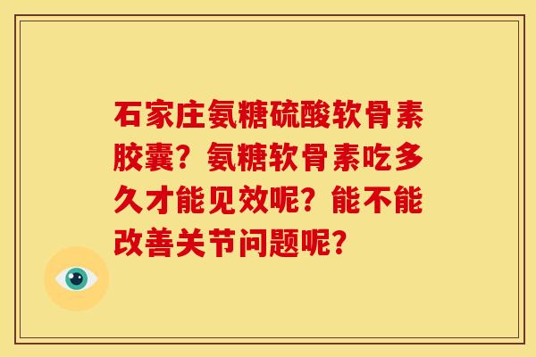 石家庄氨糖硫酸软骨素胶囊？氨糖软骨素吃多久才能见效呢？能不能改善关节问题呢？