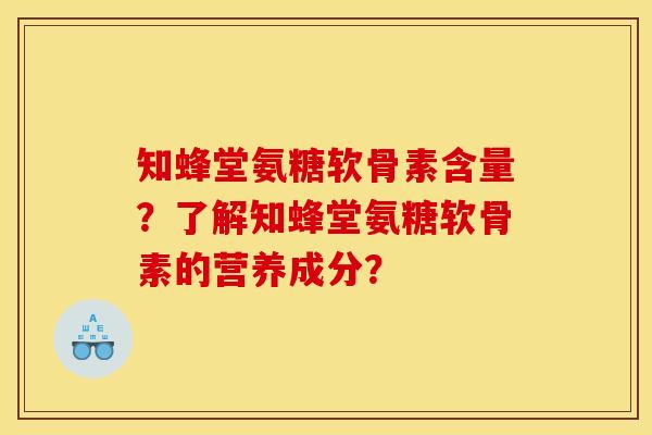 知蜂堂氨糖软骨素含量？了解知蜂堂氨糖软骨素的营养成分？