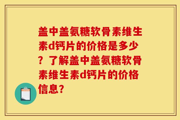 盖中盖氨糖软骨素维生素d钙片的价格是多少？了解盖中盖氨糖软骨素维生素d钙片的价格信息？