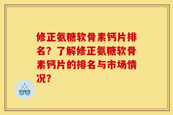 修正氨糖软骨素钙片排名？了解修正氨糖软骨素钙片的排名与市场情况？