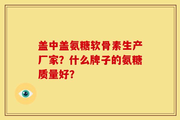 盖中盖氨糖软骨素生产厂家？什么牌子的氨糖质量好？