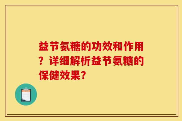 益节氨糖的功效和作用？详细解析益节氨糖的保健效果？