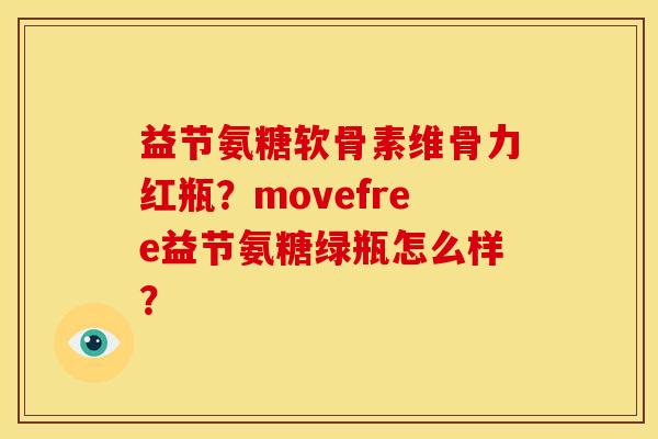 益节氨糖软骨素维骨力红瓶？movefree益节氨糖绿瓶怎么样？