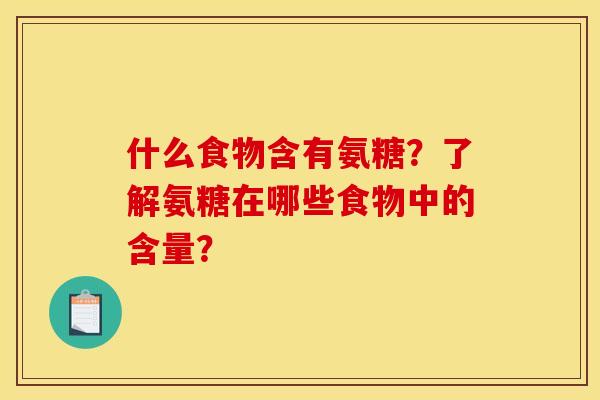 什么食物含有氨糖？了解氨糖在哪些食物中的含量？