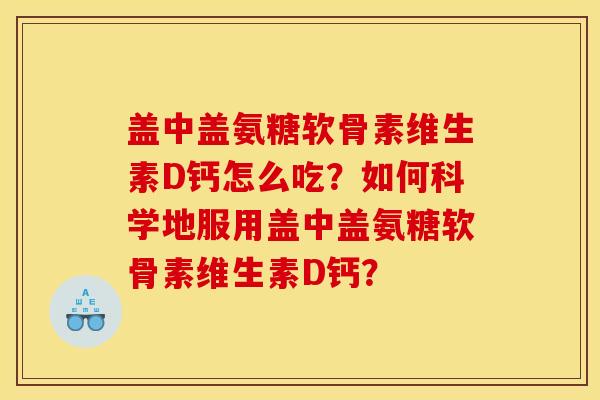 盖中盖氨糖软骨素维生素D钙怎么吃？如何科学地服用盖中盖氨糖软骨素维生素D钙？