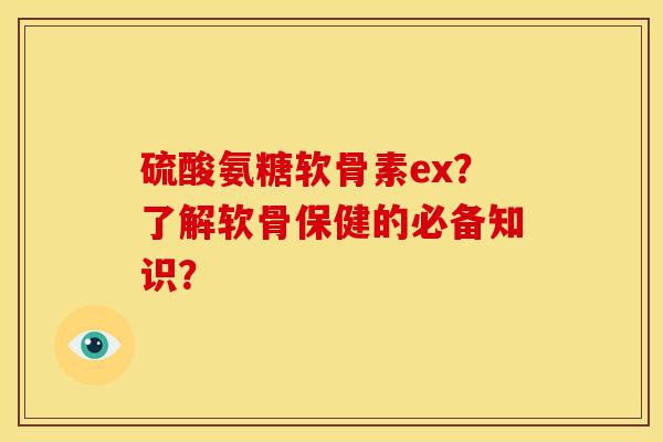 硫酸氨糖软骨素ex？了解软骨保健的必备知识？