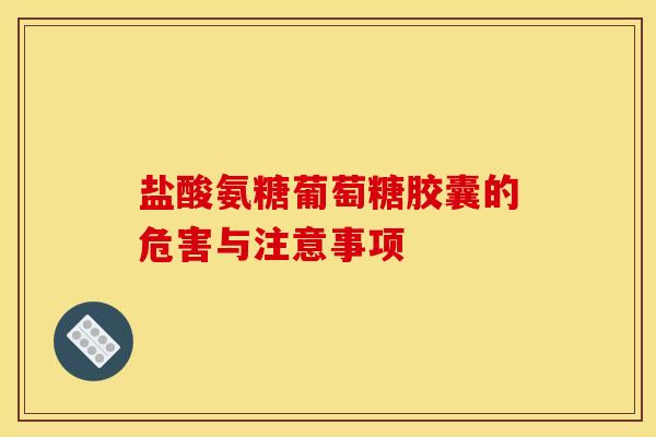 盐酸氨糖葡萄糖胶囊的危害与注意事项