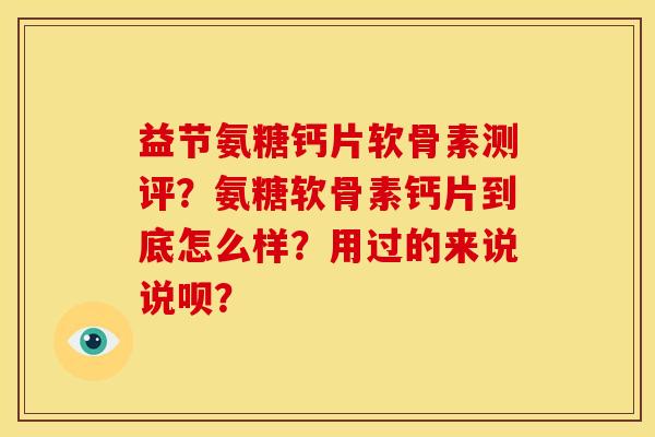 益节氨糖钙片软骨素测评？氨糖软骨素钙片到底怎么样？用过的来说说呗？