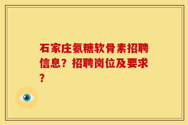 石家庄氨糖软骨素招聘信息？招聘岗位及要求？