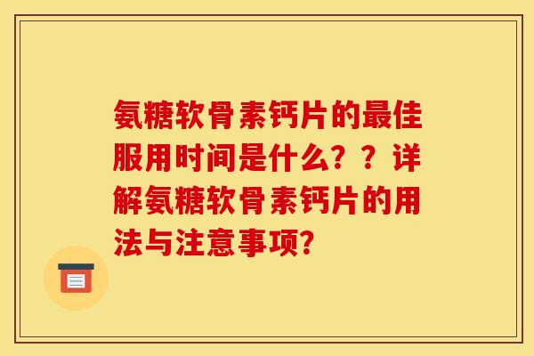 氨糖软骨素钙片的最佳服用时间是什么？？详解氨糖软骨素钙片的用法与注意事项？