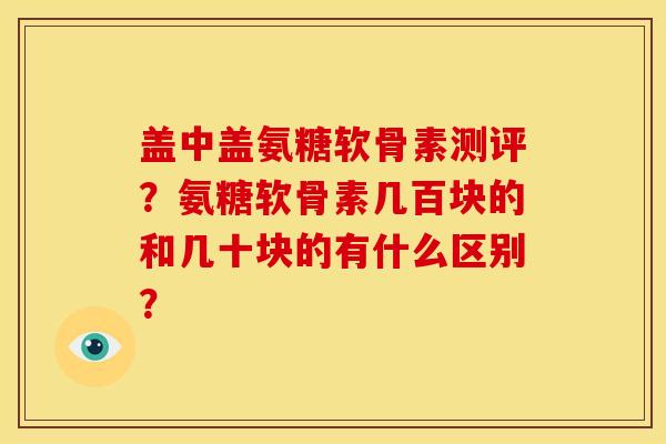 盖中盖氨糖软骨素测评？氨糖软骨素几百块的和几十块的有什么区别？