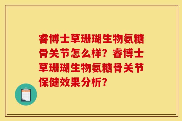 睿博士草珊瑚生物氨糖骨关节怎么样？睿博士草珊瑚生物氨糖骨关节保健效果分析？