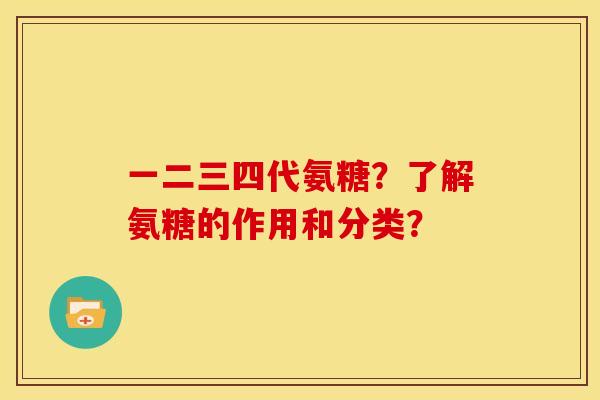 一二三四代氨糖？了解氨糖的作用和分类？