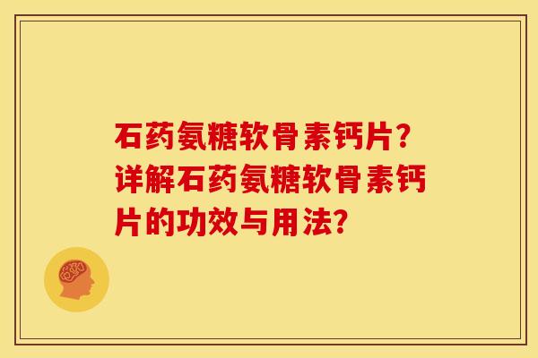 石药氨糖软骨素钙片？详解石药氨糖软骨素钙片的功效与用法？