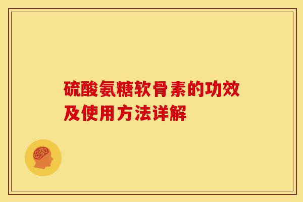 硫酸氨糖软骨素的功效及使用方法详解