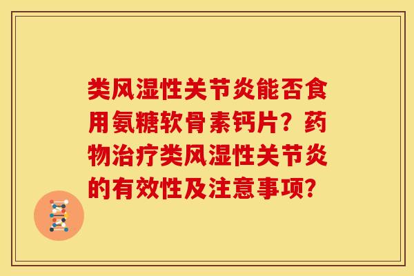 类风湿性关节炎能否食用氨糖软骨素钙片？药物治疗类风湿性关节炎的有效性及注意事项？