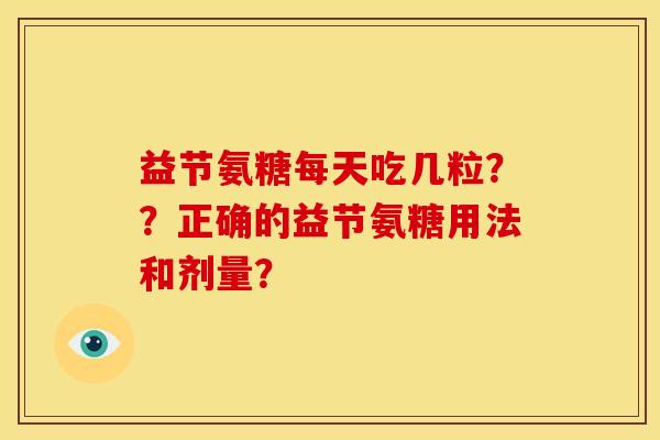 益节氨糖每天吃几粒？？正确的益节氨糖用法和剂量？