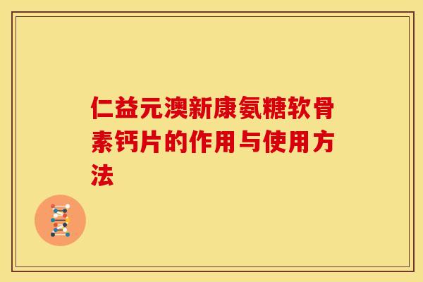 仁益元澳新康氨糖软骨素钙片的作用与使用方法