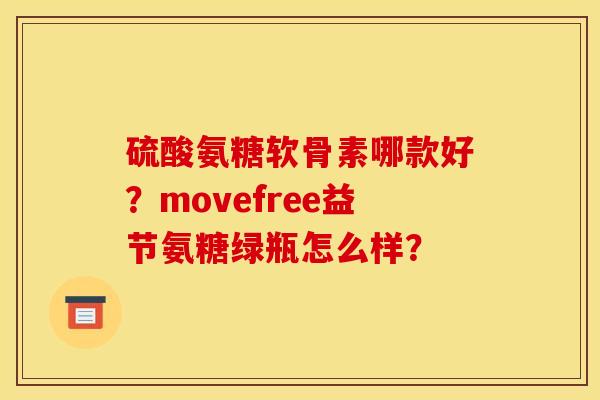 硫酸氨糖软骨素哪款好？movefree益节氨糖绿瓶怎么样？