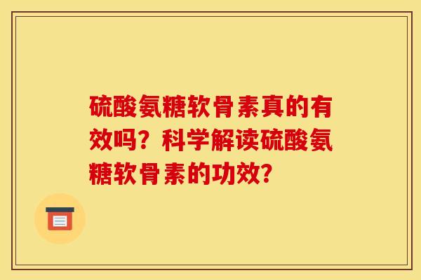 硫酸氨糖软骨素真的有效吗？科学解读硫酸氨糖软骨素的功效？