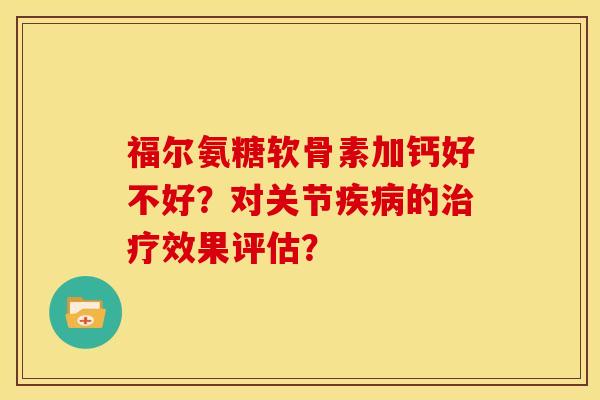 福尔氨糖软骨素加钙好不好？对关节疾病的治疗效果评估？