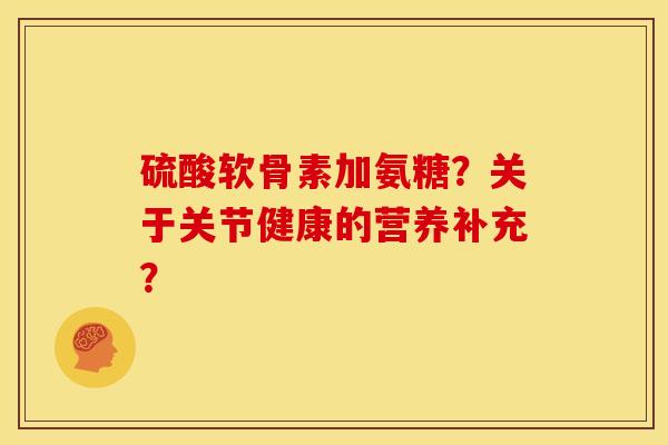 硫酸软骨素加氨糖？关于关节健康的营养补充？