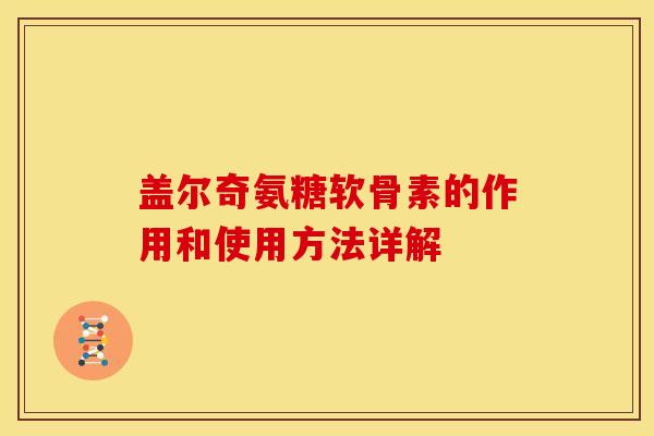 盖尔奇氨糖软骨素的作用和使用方法详解