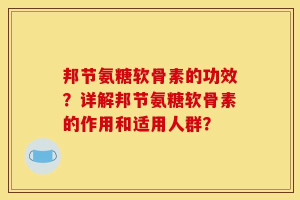 邦节氨糖软骨素的功效？详解邦节氨糖软骨素的作用和适用人群？