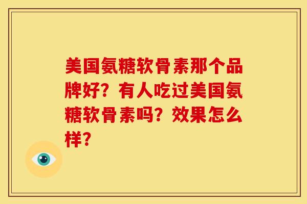 美国氨糖软骨素那个品牌好？有人吃过美国氨糖软骨素吗？效果怎么样？