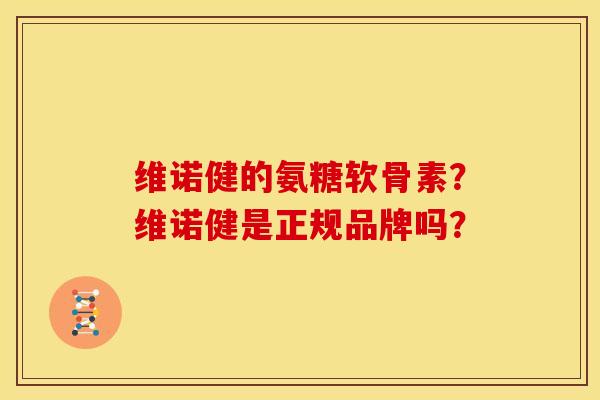 维诺健的氨糖软骨素？维诺健是正规品牌吗？