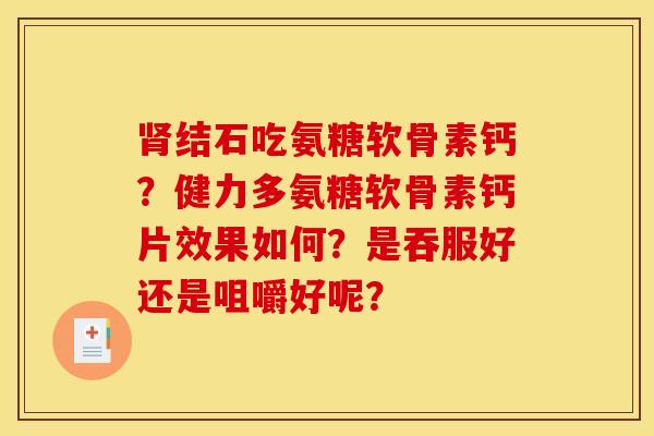 肾结石吃氨糖软骨素钙？健力多氨糖软骨素钙片效果如何？是吞服好还是咀嚼好呢？