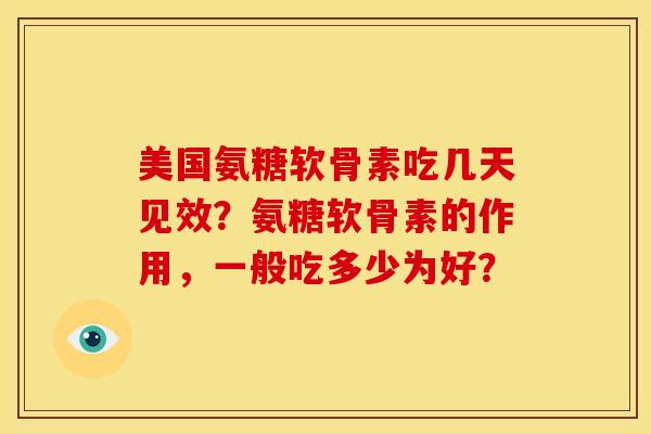 美国氨糖软骨素吃几天见效？氨糖软骨素的作用，一般吃多少为好？