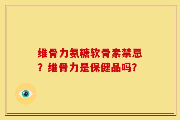 维骨力氨糖软骨素禁忌？维骨力是保健品吗？